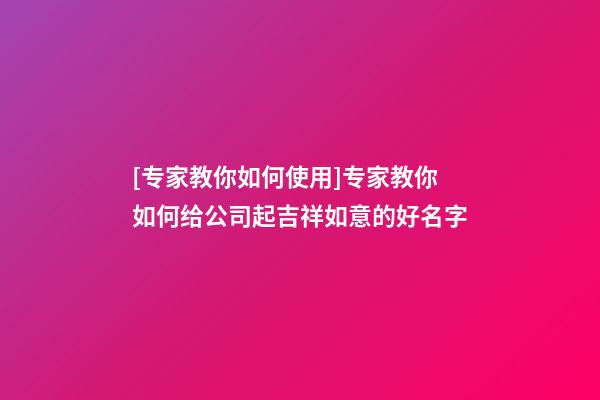 [专家教你如何使用]专家教你如何给公司起吉祥如意的好名字-第1张-公司起名-玄机派